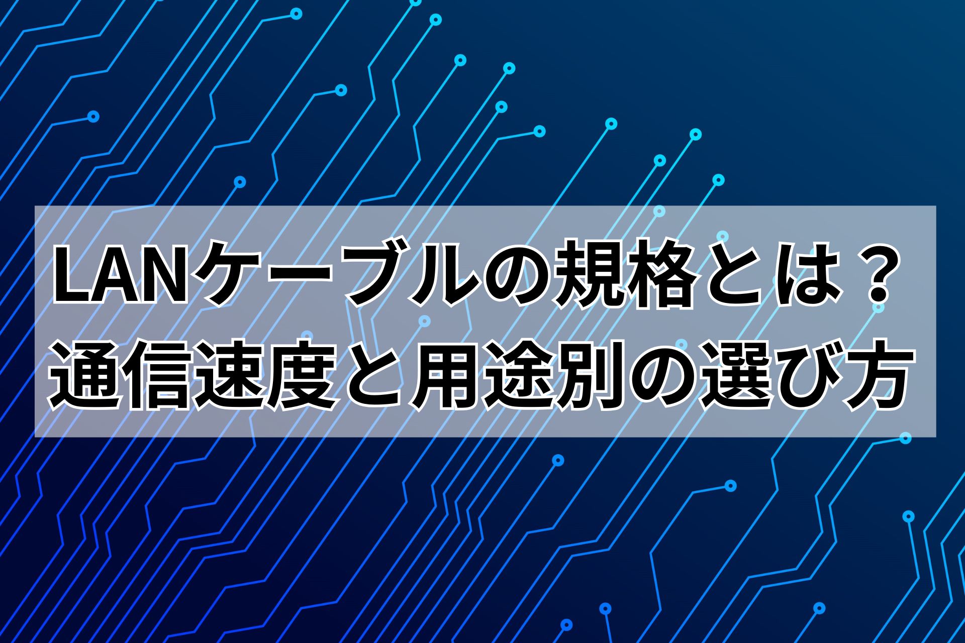 LANケーブルの規格とは?通信速度と用途別の選び方